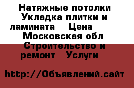 Натяжные потолки Укладка плитки и ламината  › Цена ­ 240 - Московская обл. Строительство и ремонт » Услуги   